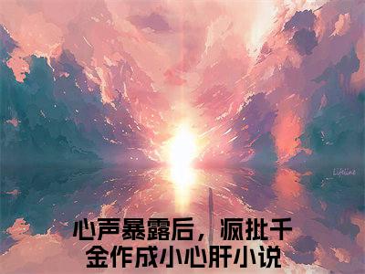心声暴露后，疯批千金作成小心肝全文免费阅读无弹窗大结局_心声暴露后，疯批千金作成小心肝全文阅读_笔趣阁（温颜司墨衍）