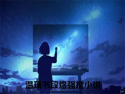 独宠！段爷的心肝宝贝精选热门小说 温璃书段煜已完结全集大结局