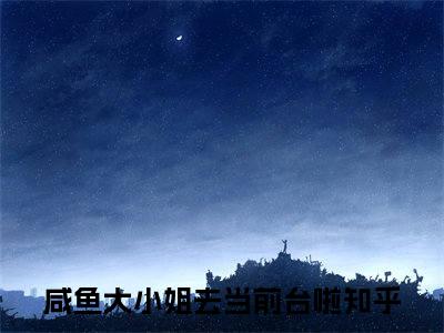 咸鱼大小姐去当前台啦小说全文免费阅读-（沈溯许满星）抖音新书热荐咸鱼大小姐去当前台啦全文免费阅读