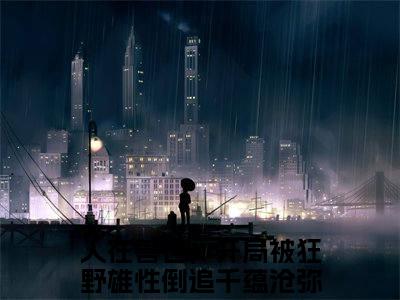 人在兽世，开局被狂野雄性倒追(千蕴沧弥)全文免费阅读无弹窗大结局_人在兽世，开局被狂野雄性倒追免费阅读最新章节列表_笔趣阁（千蕴沧弥）