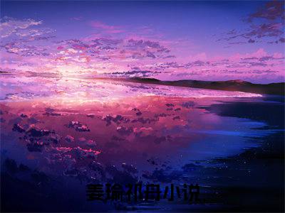 姜瑜祁舟全文免费阅读-（姜瑜祁舟）小说全文免费阅读正版无弹窗