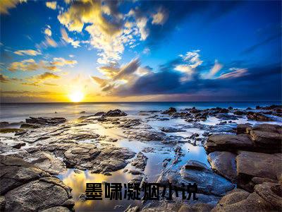 墨啸凝烟(墨啸凝烟)全文免费阅读无弹窗大结局_(墨啸凝烟)免费阅读全文无弹窗_笔趣阁