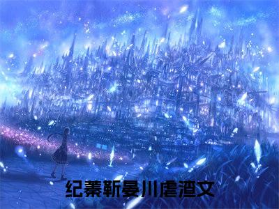 (纪蓁靳晏川)纪蓁靳晏川小说免费纪蓁靳晏川读无弹窗最新章节列表_笔趣阁（纪蓁靳晏川）