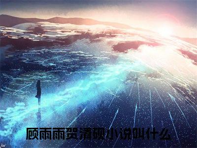 顾雨雨贺清砚(顾雨雨贺清砚)全文免费阅读无弹窗大结局_顾雨雨贺清砚最新章节列表_笔趣阁（顾雨雨贺清砚）