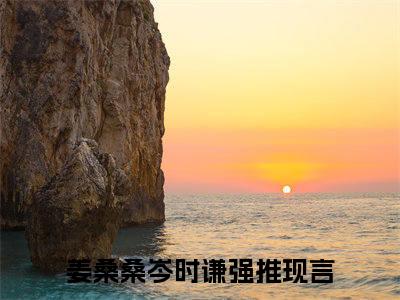 姜桑桑岑时谦（姜桑桑岑时谦）全文小说-（姜桑桑岑时谦）小说最新章节免费阅读
