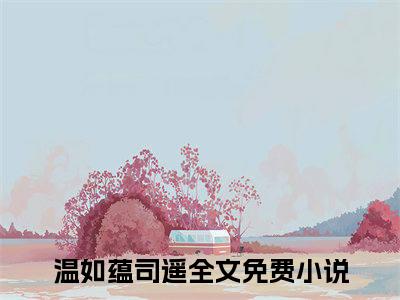 温如蕴司遥（阴官）全文小说免费阅读_（阴官）温如蕴司遥最新章节列表_笔趣阁（温如蕴司遥）