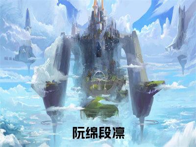 阮绵段凛小说全文免费阅读（阮绵段凛）全文免费阅读无弹窗大结局_(阮绵段凛)阮绵段凛小说免费阅读无弹窗最新章节列表_笔趣阁（阮绵段凛）