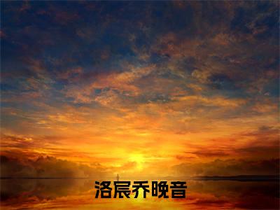 洛宸乔晚音（洛宸乔晚音）全文免费阅读无弹窗_（洛宸乔晚音全文免费阅读无弹窗）洛宸乔晚音最新章节列表_笔趣阁（洛宸乔晚音）
