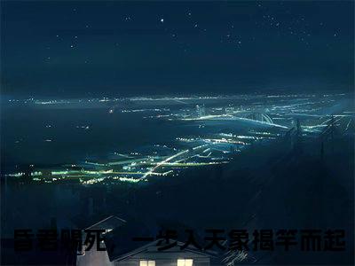 【完整版】（苏焕小说昏君赐死，一步入天象揭竿而起）精彩小说全本资源免费阅读结局无删节_昏君赐死，一步入天象揭竿而起全章节阅读
