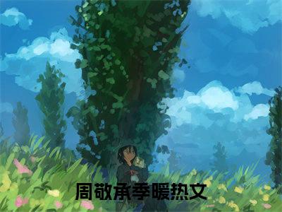 周敬承季暖精选小说大结局阅读-新上热文小说（周敬承季暖）讲的是什么