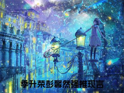 季升荣彭馨然（季升荣彭馨然txt）全文免费阅读无弹窗大结局_季升荣彭馨然最新章节列表_笔趣阁（季升荣彭馨然txt）
