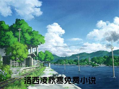 替嫁后：哥哥们下跪求我回家小说免费阅读全文小说洛西凌秋寒全章节阅读
