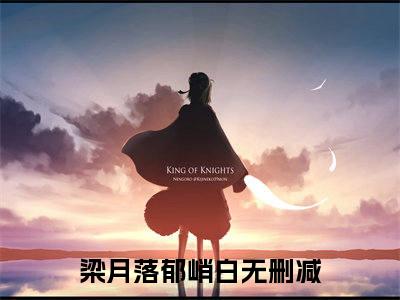 梁月落郁峭白小说(梁月落郁峭白)全文免费阅读_梁月落郁峭白（梁月落郁峭白）最新章节完整版免费阅读（梁月落郁峭白）