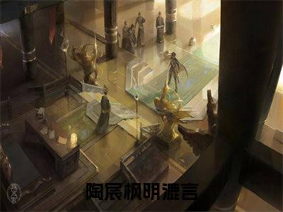 陶宸枫明漉言（陶宸枫明漉言）全文免费阅读无弹窗大结局_(陶宸枫明漉言小说免费阅读)最新章节_笔趣阁（陶宸枫明漉言）