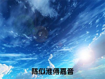 免费小说（陈似淮傅嘉音）全文无弹窗阅读 陈似淮傅嘉音大结局免费阅读无弹窗