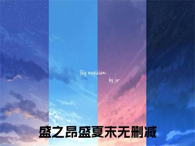 盛之昂盛夏末小说（盛之昂盛夏末）免费阅读全文无弹窗大结局_盛之昂盛夏末免费阅读无弹窗小说_小说笔趣阁