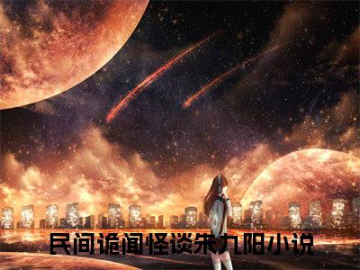 民间诡闻怪谈朱九阳（民间诡闻怪谈朱九阳）微小说-民间诡闻怪谈朱九阳最新章节免费阅读