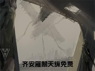 齐安雁黎天纵（齐安雁黎天纵）火热新书无弹窗大结局_（齐安雁黎天纵）最新章节列表_笔趣阁