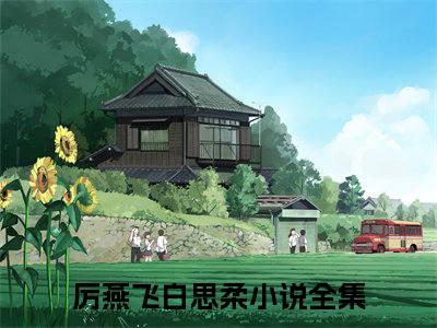 厉燕飞白思柔全文（厉燕飞白思柔小说）全文免费阅读无弹窗大结局_厉燕飞白思柔免费最新章节列表_笔趣阁（厉燕飞白思柔小说）