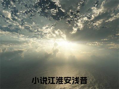 （江淮安浅昔小说）江淮安浅昔小说免费最新章节列表_笔趣阁（江淮安浅昔小说）