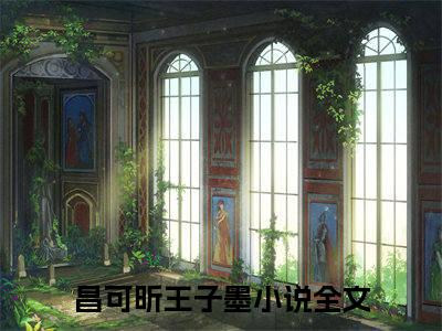 昌可昕王子墨全文免费阅读无弹窗大结局-昌可昕王子墨免费阅读最新章节列表（昌可昕王子墨）