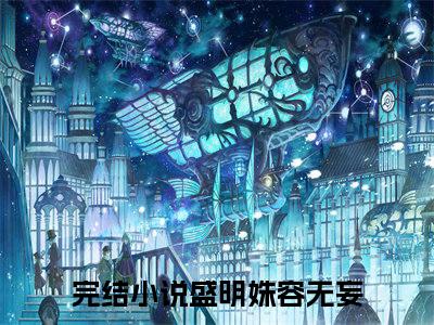 盛明姝容无妄（盛明姝容无妄）全文免费阅读无弹窗大结局_盛明姝容无妄在线阅读（盛明姝容无妄）