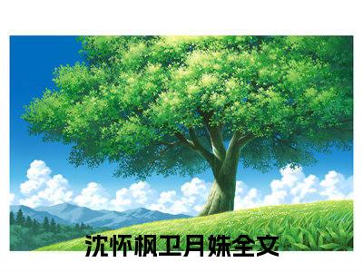 沈怀枫卫月姝完整版最新小说大结局-沈怀枫卫月姝最新章节免费阅读