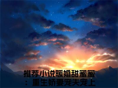夜卿宸姜意云（暖婚甜蜜蜜：重生娇妻宠夫宠上天小说）全文免费阅读无弹窗大结局_夜卿宸姜意云全文免费阅读_笔趣阁（暖婚甜蜜蜜：重生娇妻宠夫宠上天）