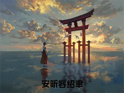 安昕容绍聿的小说（安昕容绍聿）免费阅读_安昕容绍聿小说免费阅读-笔趣阁