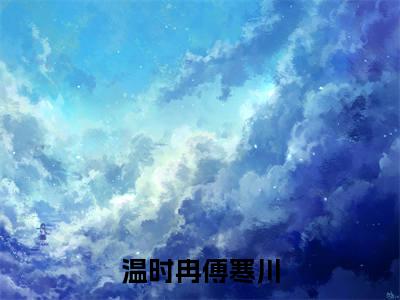 温时冉傅寒川全文免费阅读无弹窗大结局_温时冉傅寒川(温时冉傅寒川)最新章节列表_笔趣阁