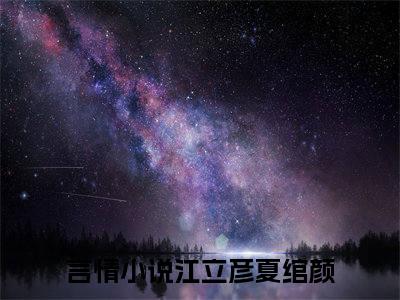 江立彦夏绾颜在线阅读全文免费阅读无弹窗大结局_江立彦夏绾颜免费最新章节列表_笔趣阁