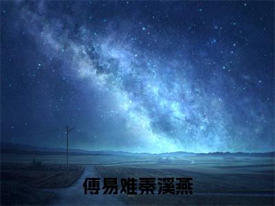 主角是傅易难秦溪燕的小说叫什么名字 她珍重的爱情，原来是她一个人的独角戏精彩结局阅读