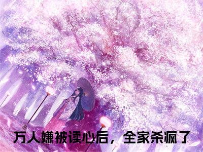万人嫌被读心后，全家杀疯了小说完整版阅读-（江眠眠贺景宴）小说全文免费阅读