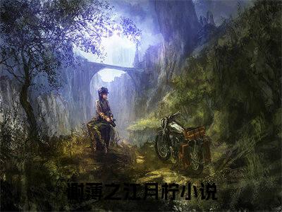 谢薄之江月柠（谢薄之江月柠）全文免费阅读无弹窗大结局_谢薄之江月柠全文免费阅读_笔趣阁