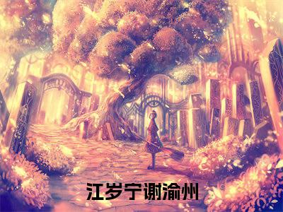 江岁宁谢渝州（江岁宁谢渝州）精彩热门小说-江岁宁谢渝州全章节免费阅读