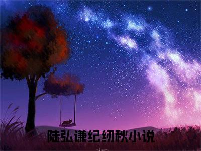 陆弘谦纪纫秋全文免费阅读无弹窗大结局-陆弘谦纪纫秋(陆弘谦纪纫秋小说)最新章节-笔趣阁