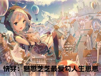 快穿：魅惑芝芝最爱勾人生崽崽（芝芝）全文免费阅读无弹窗_快穿：魅惑芝芝最爱勾人生崽崽最新小说_笔趣阁（芝芝快穿：魅惑芝芝最爱勾人生崽崽）