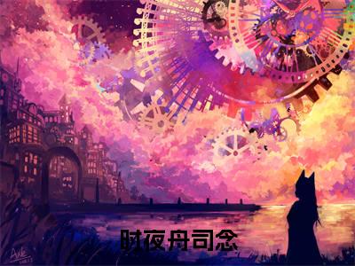时夜舟司念（时夜舟司念无弹窗）全文免费阅读_（时夜舟司念）时夜舟司念最新章节列表_笔趣阁（时夜舟司念）