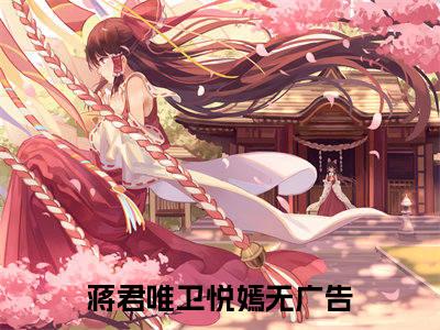 全网热搜（蒋君唯卫悦嫣）是什么小说_主角是（蒋君唯卫悦嫣）的小说（蒋君唯卫悦嫣）最新章节无弹窗阅读