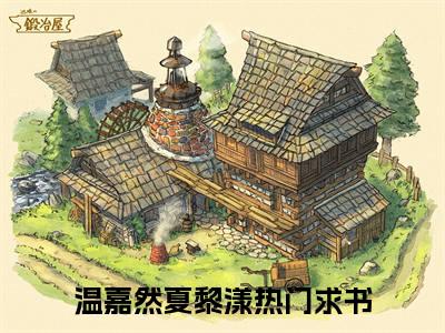(温嘉然夏黎漾)小说免费阅读无弹窗_（温嘉然夏黎漾免费阅读）温嘉然夏黎漾小说最新章节列表_笔趣阁（温嘉然夏黎漾下载）