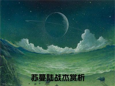 苏蔓陆战杰小说已完结（苏蔓陆战杰）全文免费阅读无弹窗大结局_苏蔓陆战杰最新章节列表（苏蔓陆战杰）