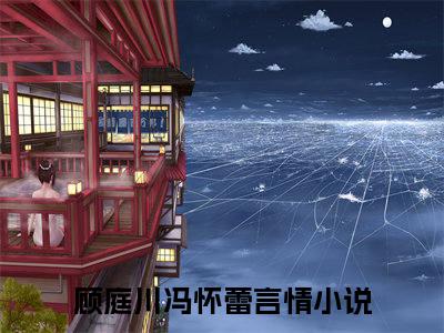 顾庭川冯怀蕾在线阅读全文免费阅读无弹窗大结局-顾庭川冯怀蕾最新章节列表-笔趣阁