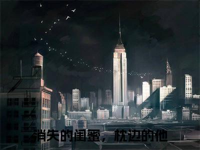 小说周星皓陆甜妍全文免费阅读 消失的闺蜜，枕边的他小说全文在线赏析_笔趣阁