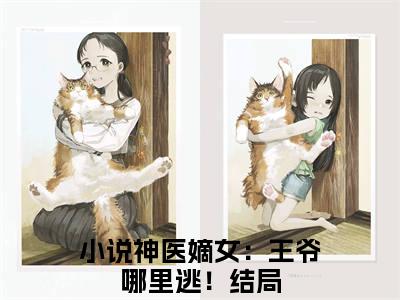 箬雨南宫甫阅读无弹窗大结局_（神医嫡女：王爷哪里逃！阅读无弹窗）最新章节列表_笔趣阁（神医嫡女：王爷哪里逃！）