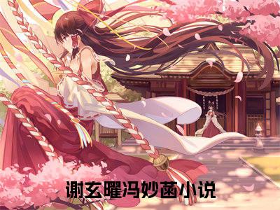 谢玄曜冯妙菡全文免费阅读无弹窗-谢玄曜冯妙菡最新章节列表在线阅读
