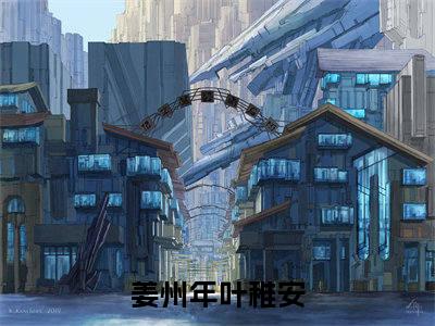 姜州年叶稚安小说在线阅读（姜州年叶稚安）全文免费阅读无弹窗大结局_姜州年叶稚安小说免费最新章节列表_笔趣阁（姜州年叶稚安）