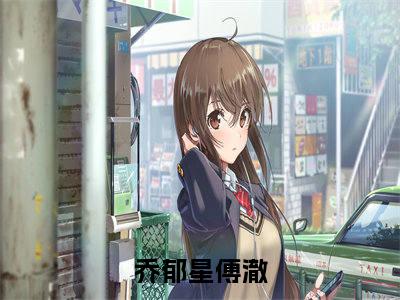 乔郁星傅澈（乔郁星傅澈）全文免费阅读无弹窗大结局_乔郁星傅澈完整版小说阅读（乔郁星傅澈）