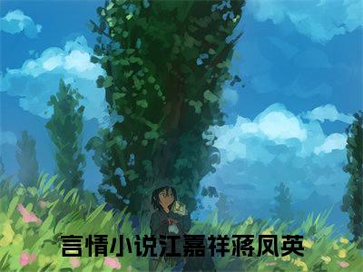 江嘉祥蒋凤英小说完整版阅读 江嘉祥蒋凤英全文在线赏析
