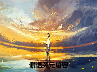 谢语芙元戚容免费小说（谢语芙元戚容）全文免费阅读无弹窗大结局_谢语芙元戚容免费小说最新章节列表_笔趣阁(谢语芙元戚容免费小说）