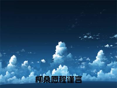 柳桑愿程谨言全文免费阅读无弹窗大结局_柳桑愿程谨言最新章节列表_笔趣阁(柳桑愿程谨言）